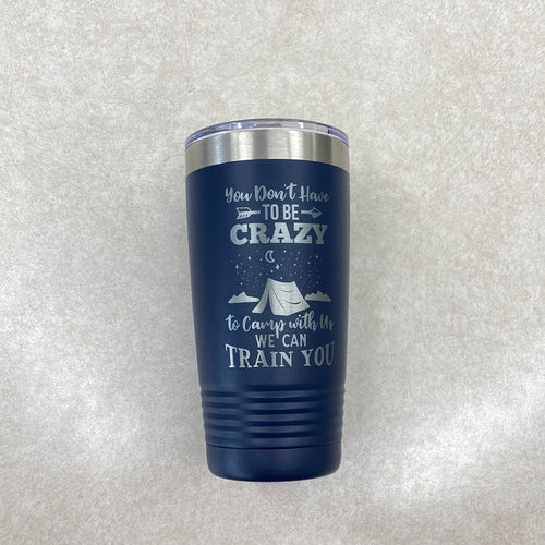 Camping Tumbler. You Don’t Have To Be Crazy To Camp With Us Drink Holder. Engraved Tumbler. - C & A Engraving and Gifts