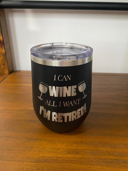 Retired Wine Tumbler with Lid. I Can Wine All I Want. Engraved Retirement Stemless Wine Tumbler. - C & A Engraving and Gifts